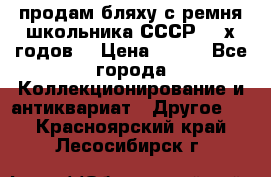 продам бляху с ремня школьника СССР 50-х годов. › Цена ­ 650 - Все города Коллекционирование и антиквариат » Другое   . Красноярский край,Лесосибирск г.